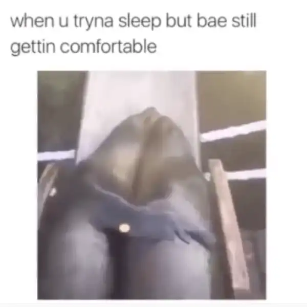 When you are trying to sleep and bae is still trying to get comfortable